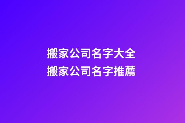 搬家公司名字大全 搬家公司名字推薦